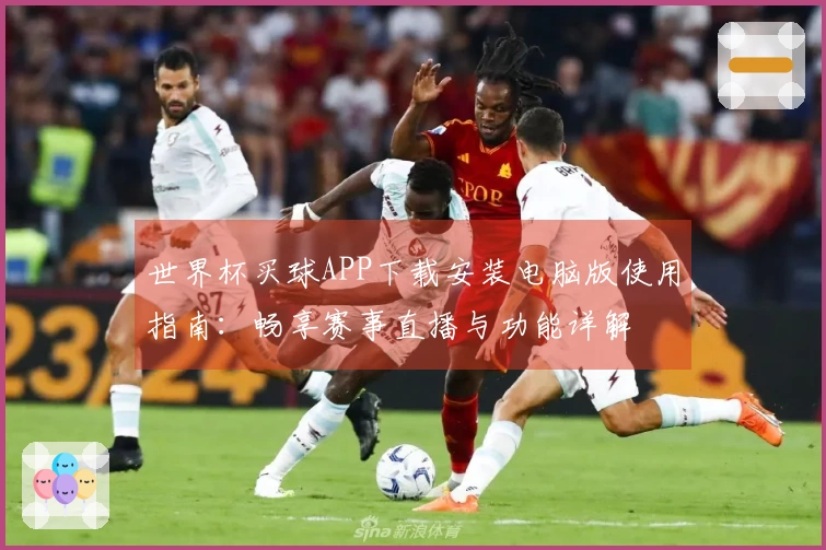 世界杯买球APP下载安装电脑版使用指南：畅享赛事直播与功能详解